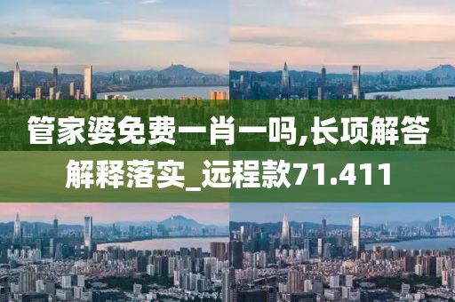 管家婆免费一肖一吗,长项解答解释落实_远程款71.411