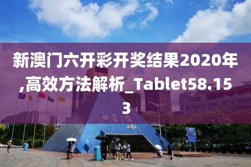 新澳门六开彩开奖结果2020年,高效方法解析_Tablet58.153
