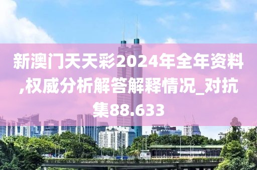 新澳门天天彩2024年全年资料,权威分析解答解释情况_对抗集88.633