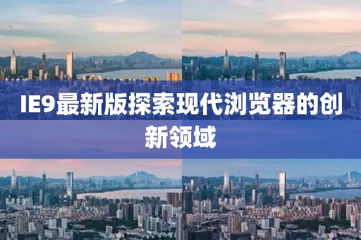 IE9最新版探索现代浏览器的创新领域