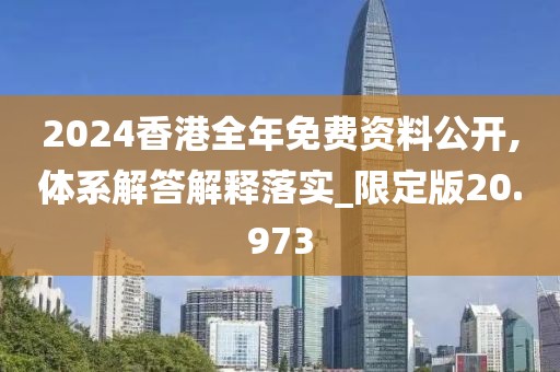 2024香港全年免费资料公开,体系解答解释落实_限定版20.973