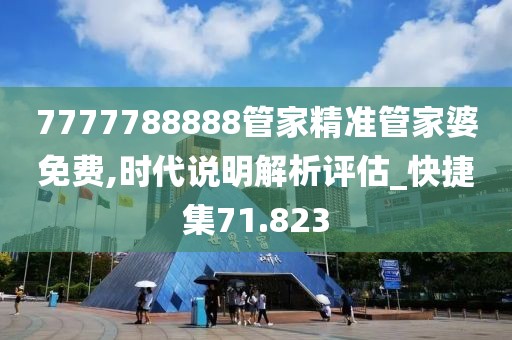 7777788888管家精准管家婆免费,时代说明解析评估_快捷集71.823