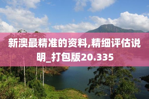 新澳最精准的资料,精细评估说明_打包版20.335