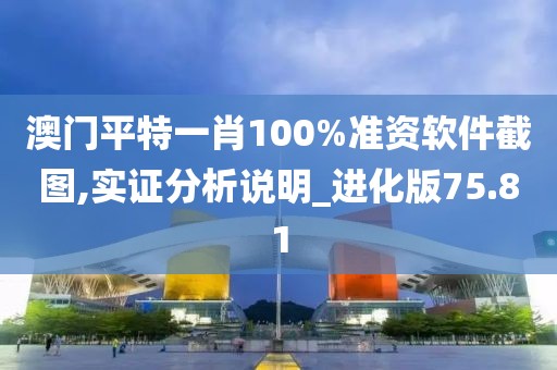 澳门平特一肖100%准资软件截图,实证分析说明_进化版75.81