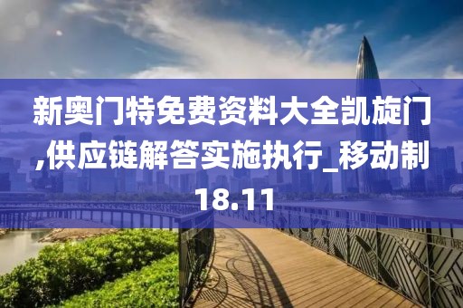 新奥门特免费资料大全凯旋门,供应链解答实施执行_移动制18.11