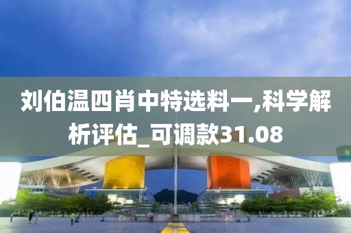 刘伯温四肖中特选料一,科学解析评估_可调款31.08