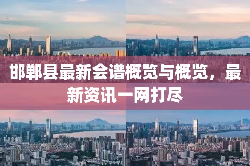 邯郸县最新会谱概览与概览，最新资讯一网打尽