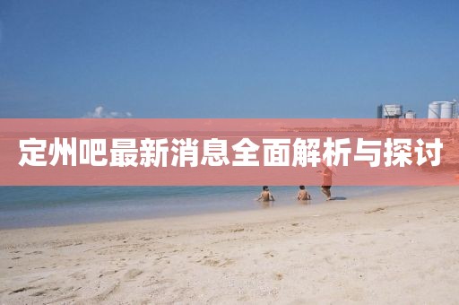 定州吧最新消息全面解析与探讨