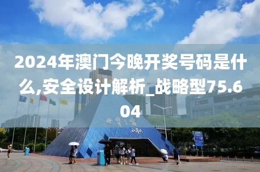 2024年澳门今晚开奖号码是什么,安全设计解析_战略型75.604