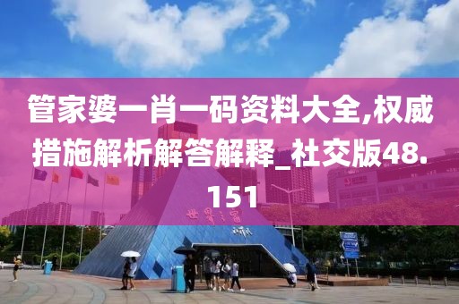管家婆一肖一码资料大全,权威措施解析解答解释_社交版48.151