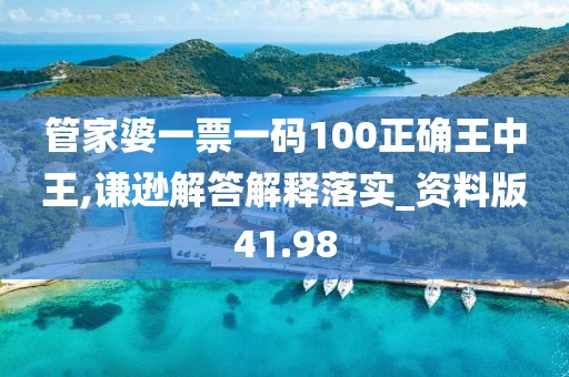 管家婆一票一码100正确王中王,谦逊解答解释落实_资料版41.98