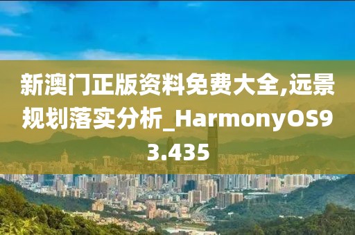 新澳门正版资料免费大全,远景规划落实分析_HarmonyOS93.435