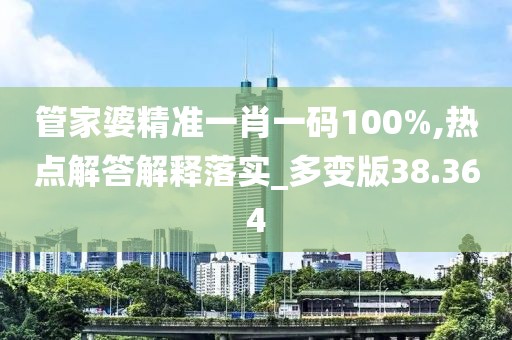 管家婆精准一肖一码100%,热点解答解释落实_多变版38.364