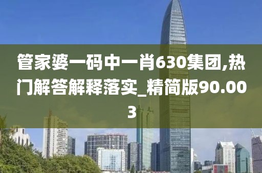 管家婆一码中一肖630集团,热门解答解释落实_精简版90.003