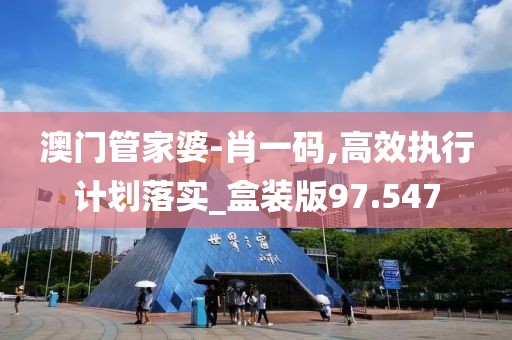 澳门管家婆-肖一码,高效执行计划落实_盒装版97.547