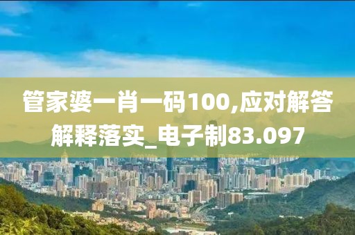 管家婆一肖一码100,应对解答解释落实_电子制83.097