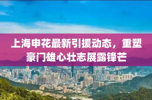 上海申花最新引援动态，重塑豪门雄心壮志展露锋芒