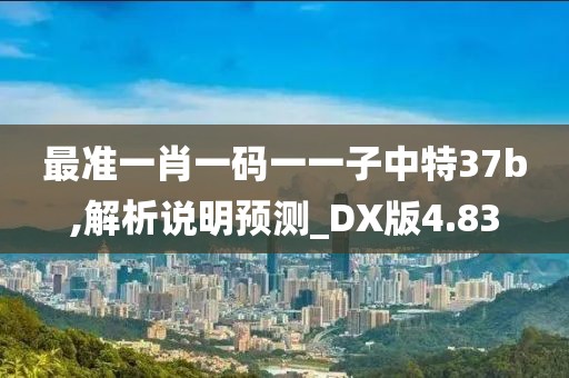 最准一肖一码一一子中特37b,解析说明预测_DX版4.83