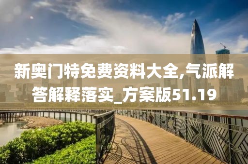 新奥门特免费资料大全,气派解答解释落实_方案版51.19