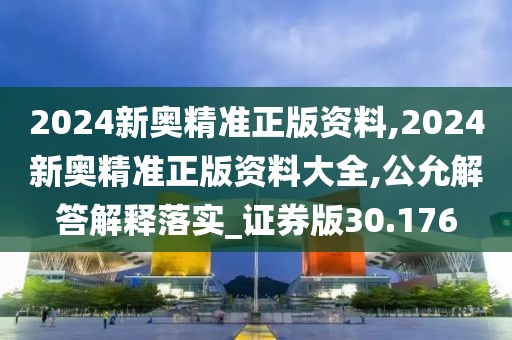 2024新奥精准正版资料,2024新奥精准正版资料大全,公允解答解释落实_证券版30.176