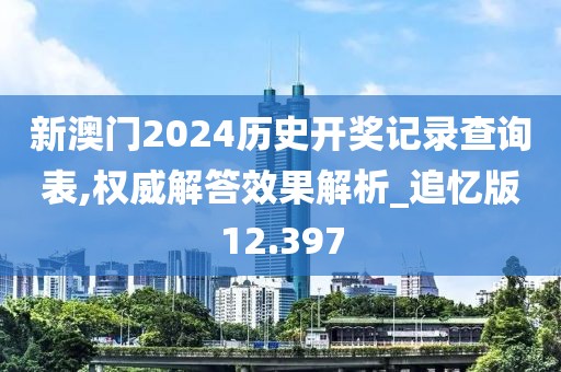 新澳门2024历史开奖记录查询表,权威解答效果解析_追忆版12.397