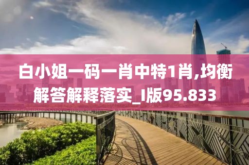 白小姐一码一肖中特1肖,均衡解答解释落实_I版95.833