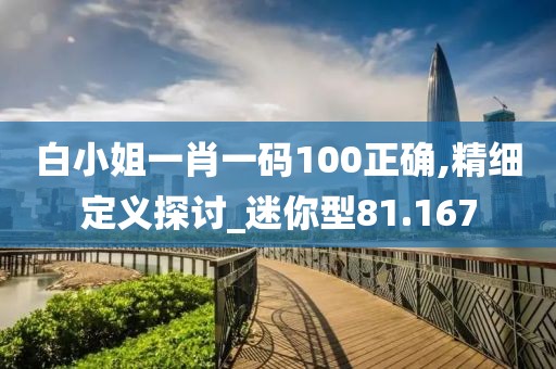 白小姐一肖一码100正确,精细定义探讨_迷你型81.167