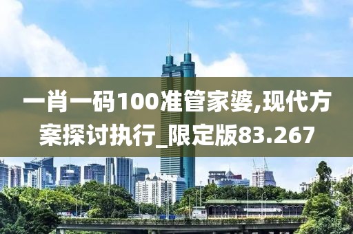 一肖一码100准管家婆,现代方案探讨执行_限定版83.267