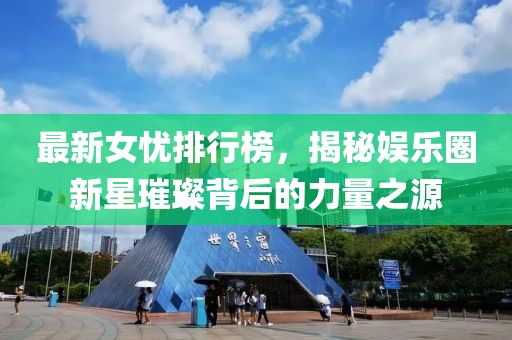 最新女忧排行榜，揭秘娱乐圈新星璀璨背后的力量之源