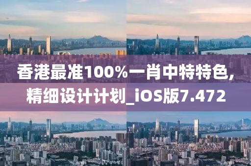 香港最准100%一肖中特特色,精细设计计划_iOS版7.472
