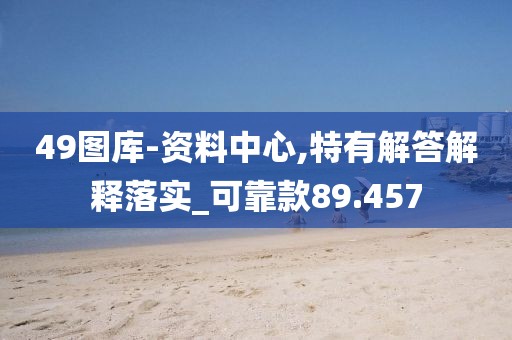 49图库-资料中心,特有解答解释落实_可靠款89.457