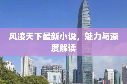 风凌天下最新小说，魅力与深度解读
