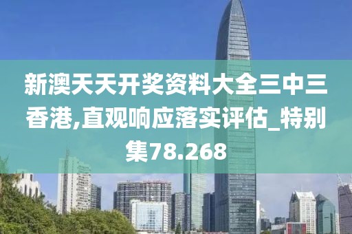 新澳天天开奖资料大全三中三香港,直观响应落实评估_特别集78.268