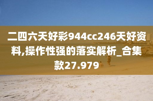 二四六天好彩944cc246天好资料,操作性强的落实解析_合集款27.979