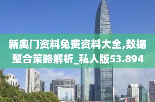 新奥门资料免费资料大全,数据整合策略解析_私人版53.894