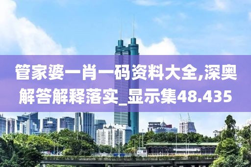 管家婆一肖一码资料大全,深奥解答解释落实_显示集48.435