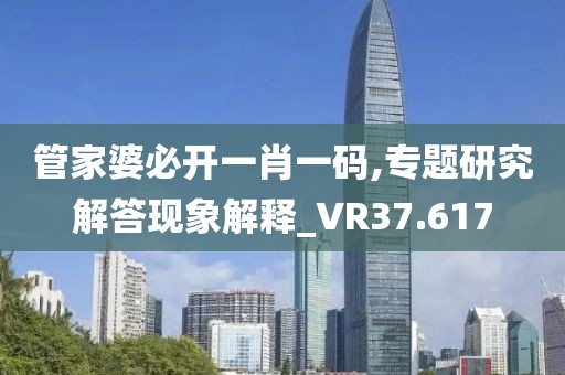 管家婆必开一肖一码,专题研究解答现象解释_VR37.617
