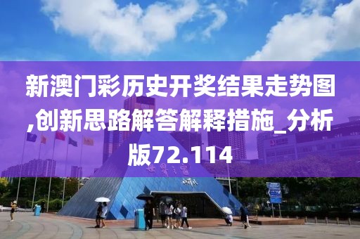 新澳门彩历史开奖结果走势图,创新思路解答解释措施_分析版72.114