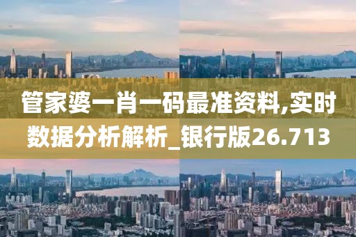 管家婆一肖一码最准资料,实时数据分析解析_银行版26.713
