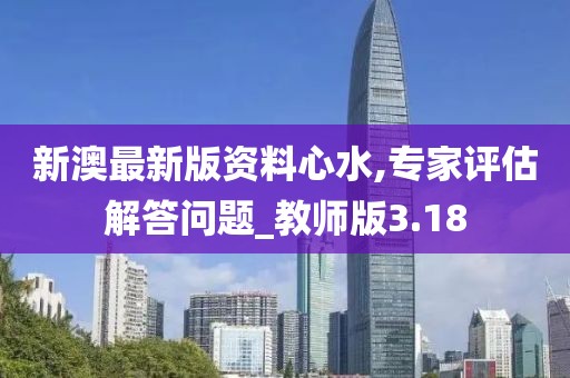 新澳最新版资料心水,专家评估解答问题_教师版3.18