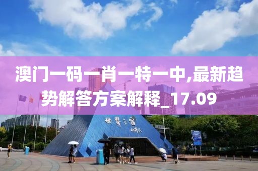 澳门一码一肖一特一中,最新趋势解答方案解释_17.09
