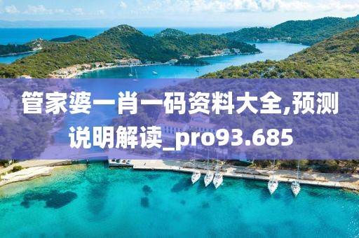 管家婆一肖一码资料大全,预测说明解读_pro93.685
