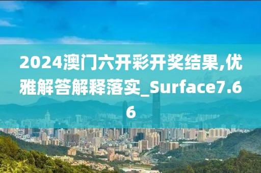 2024澳门六开彩开奖结果,优雅解答解释落实_Surface7.66