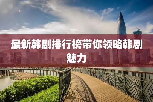 最新韩剧排行榜带你领略韩剧魅力