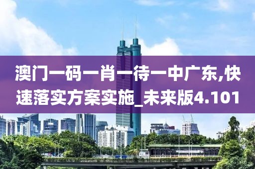 澳门一码一肖一待一中广东,快速落实方案实施_未来版4.101