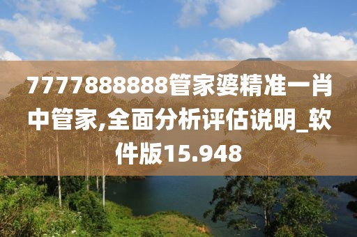 7777888888管家婆精准一肖中管家,全面分析评估说明_软件版15.948