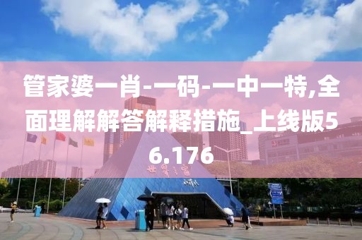 管家婆一肖-一码-一中一特,全面理解解答解释措施_上线版56.176