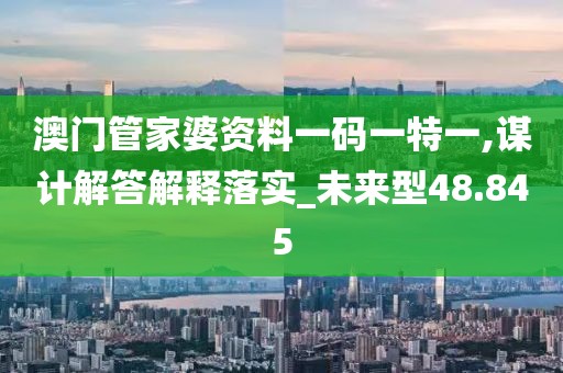 澳门管家婆资料一码一特一,谋计解答解释落实_未来型48.845