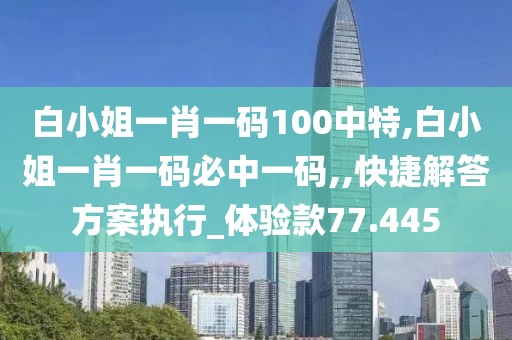 白小姐一肖一码100中特,白小姐一肖一码必中一码,,快捷解答方案执行_体验款77.445