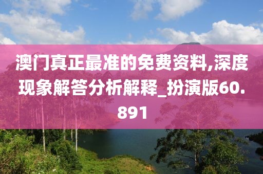 澳门真正最准的免费资料,深度现象解答分析解释_扮演版60.891